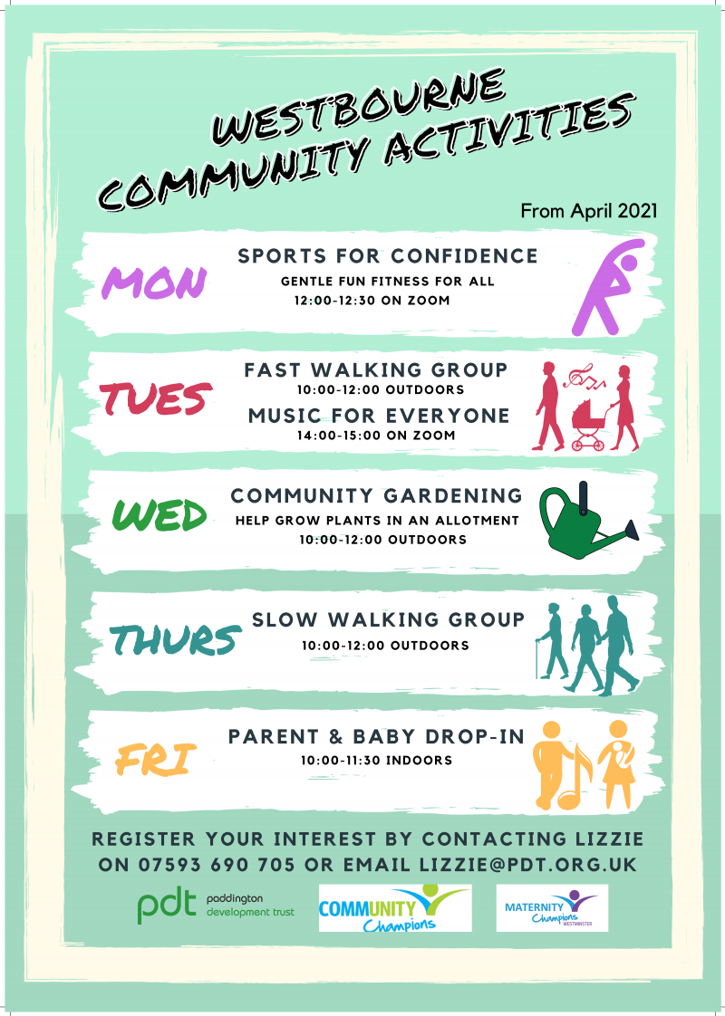 Westbourne Community Activities from April 2021

Monday
Sports for confidence - Gentle fun fitness for all. 12:00 - 12:30. On Zoom

Tuesday
Fast Walking Group. 10:00 - 12:00. Outdoors.
Music for Everyone. 14:00 - 15:00. On Zoom.

Wednesday
Community Gardening - Help grow plants in an allotment. 10:00 - 12:00. Outdoors.

Thursday
Slow Walking Group. 10:00 - 12:00. Outdoors.

Friday
Parent & baby drop-in. 10:00 - 11:30. Indoors

Register your interest by contacting Lizzie on 07593 690 705 or email lizzie@pdt.org.uk