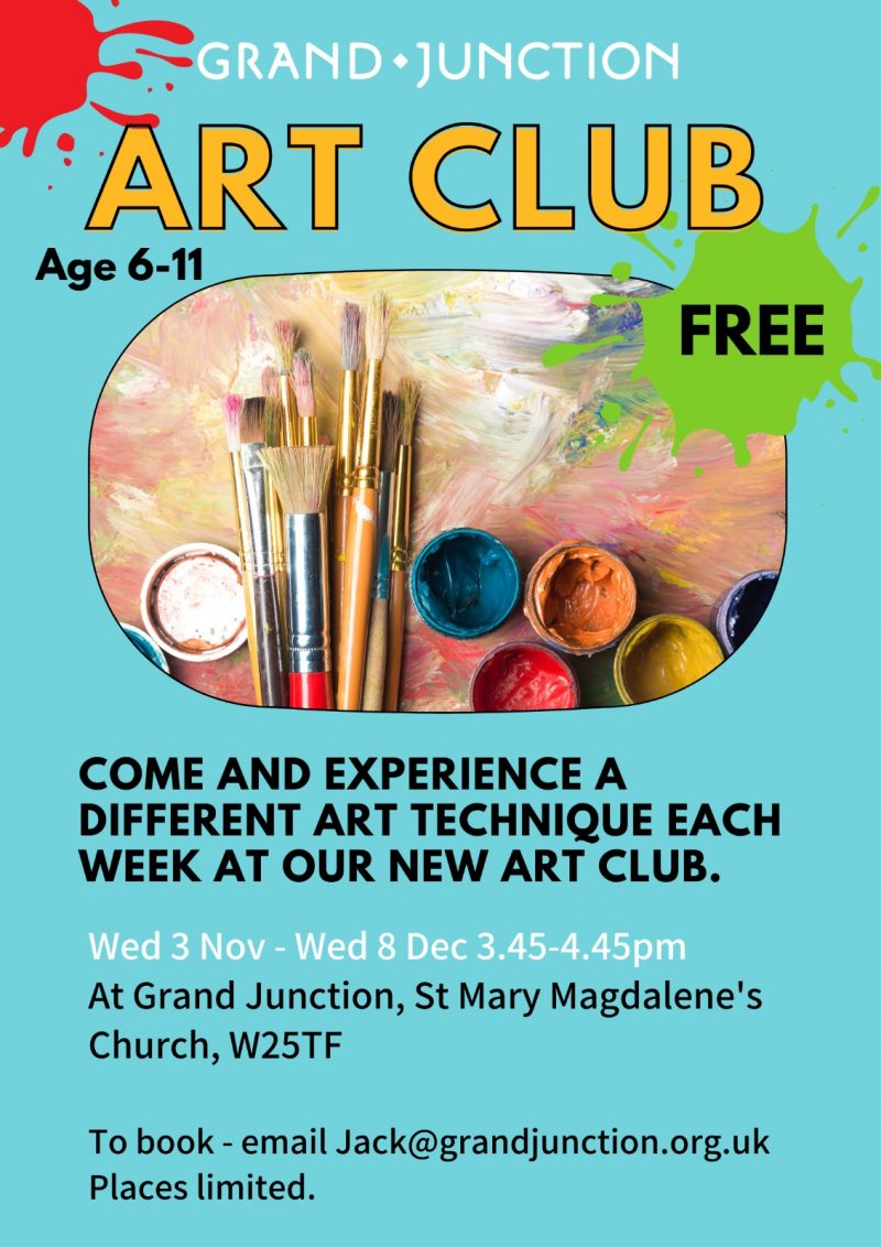 Grand Junction Art Club Age 6 - 11 Free Come and experience a different art technique each week at our new art club Wednesday 3 November to Wednesday 8 December 3.45 - 4.45 pm At Grand Junction, St Mary Magdalene's Church, London W2 5TF To book - email Jack@grandjunction.org.uk Places limited.