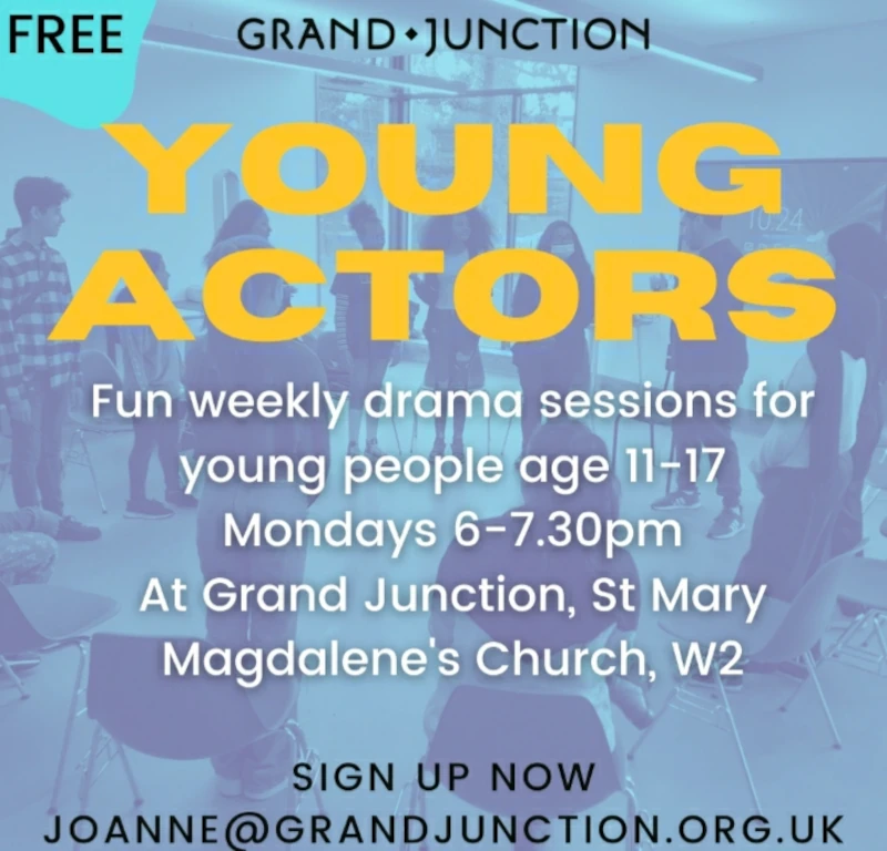 Young Actors Fun weekly drama sessions for young people age 11 - 17 Mondays 6 - 7.30 pm. At Grand Junction, St Mary Magdalene's Church, W2. Signup now: joanne@grandjunction.org.uk. Free.