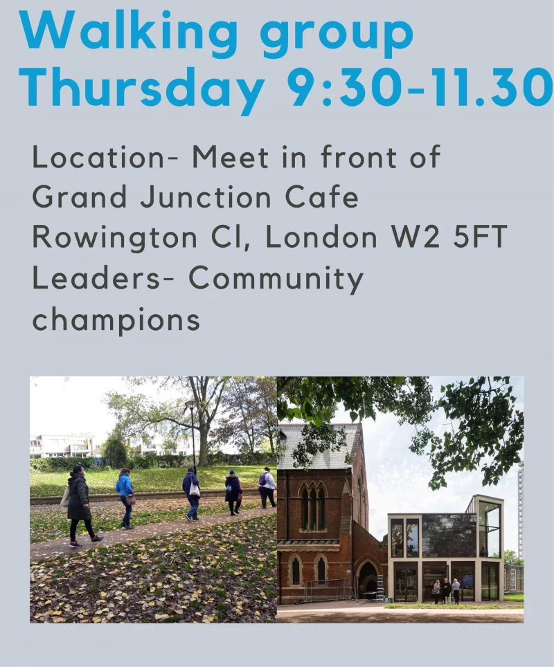 Walking group Thursday 9:30-11.30 Location- Meet in front of Grand Junction Cafe Rowington Close, London W2 5FT Leaders: Communitychampions 