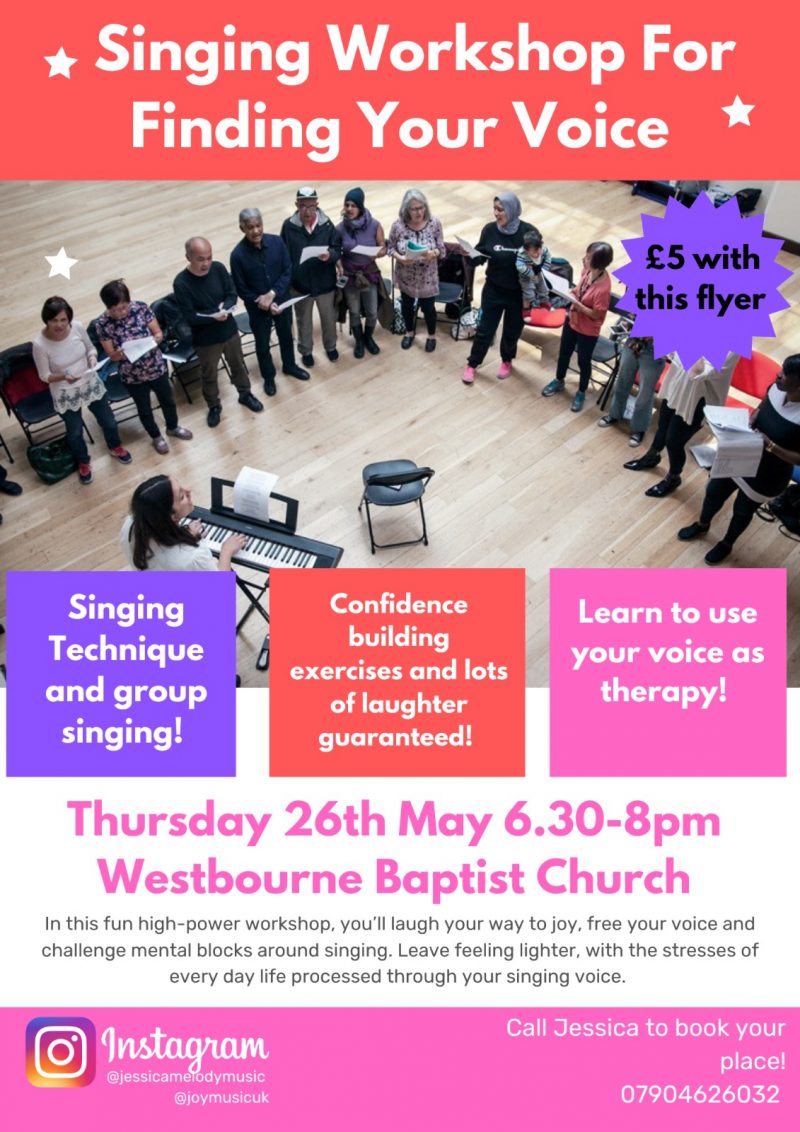 Singing Workshop For Finding Your Voice Westbourne Baptist Church Thursday 26th May 6.30 - 8 pm Singing Technique and group singing! Confidence building exercises and lots of laughter guaranteed! Learn to use your voice as therapy! In this fun high-power workshop, you'll laugh your way to joy, free your voice and challenge mental blocks around singing. Leave feeling lighter, with the stresses of every dy life processed through your singing voice £5 with this flyer Call Jessica to book your place! 07904 626 032 Instagram @jessicamelodymusic @joymusicuk