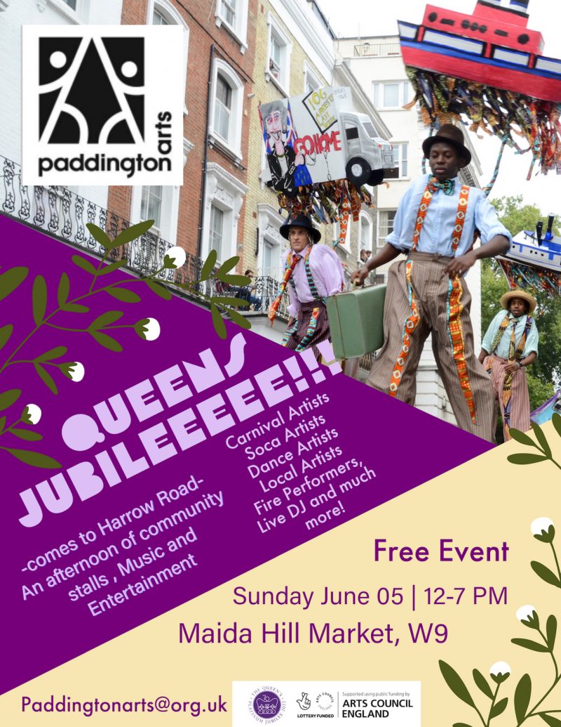 Queen's Jubileeeee!!!  Comes to Harrow Road An afternoon of community stalls, Music and Entertainment  Carnival Artists Soca Artists Dance Artists Local Artists Fire Performers Live DJ and much more!  Free Event  Sunday 5th June 2022 12 - 7 pm  Maida Hill Market, W9  info@paddingtonarts.org.uk https://www.paddingtonarts.org.uk/ Arts council England Lottery Funded