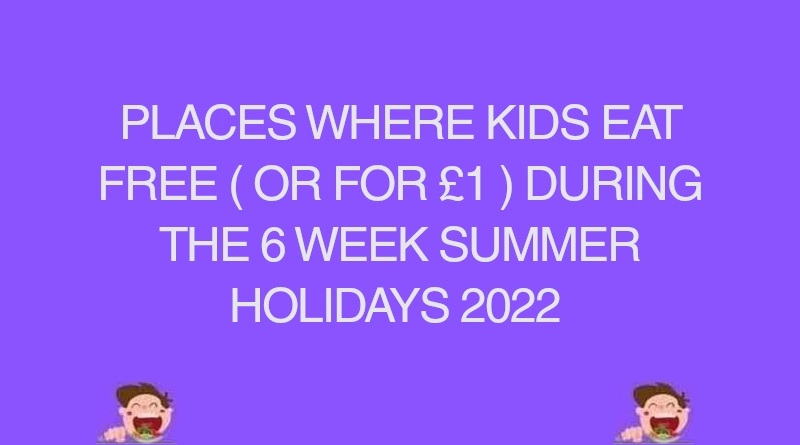 PLACES WHERE KIDS EAT FREE ( OR FOR £1 ) DURING THE 6 WEEK SUMMER HOLIDAYS 2022
