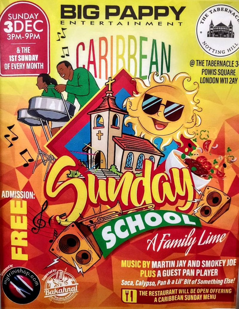 SUNDAY 3 DEC 3 - 9 PM & THE 1ST SUNDAY OF EVERY MONTH BIG PAPPY Entertainment Caribbean 'Sunday School' A Family Lime @THE TABERNACLE 34 -35 POWIS SQUARE LONDON W11 2AY MUSIC BY MARTIN JAY AND SMOKEY JOE PLUS A GUEST PAN PLAYER Soca, Calypso, Pan & a lil' Bit of Something Else! THE RESTAURANT WILL BE OPEN OFFERING A CARIBBEAN SUNDAY MENU