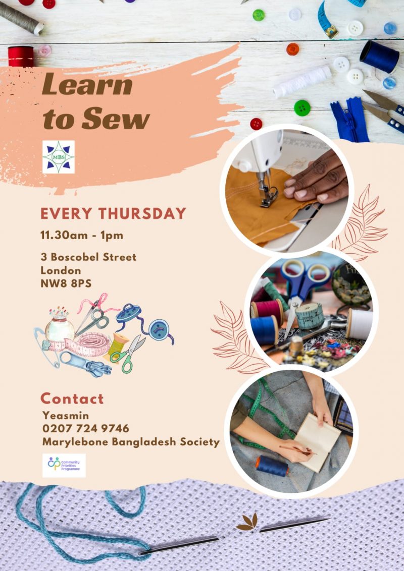 Learn to Sew MBS EVERY THURSDAY 11.30 am - l pm 3 Boscobel Street, London NW8 8PS Contact Yeasmin: 0207 724 9746 Marylebone Bangladesh Society Community Priorities Programme