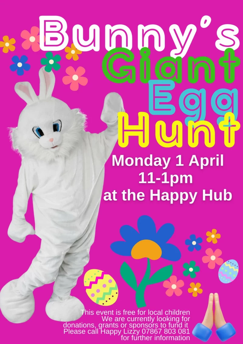 Bunny's Giant Egg Hunt Monday 1 April 11 - 1 pm at the Happy Hub This event is free for local children We are currently looking for donations, grants or sponsors to fund it Please call I-lappy Lizzy 078 6780 3081 for further information