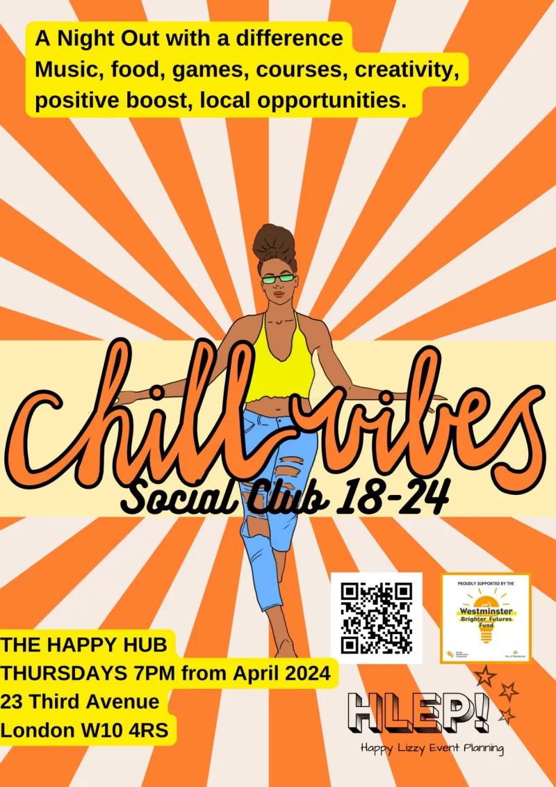 A Night Out with a difference Music, food, games, courses, creativity, positive boost, local opportunities. Chill Vibes Social Club 18 - 24 The Happy Hub Thursdays 7 pm from April 2024 23 Third Avenue London W10 4RS Happy Lizzy Event Planning Westminster Brighter Futures Fund