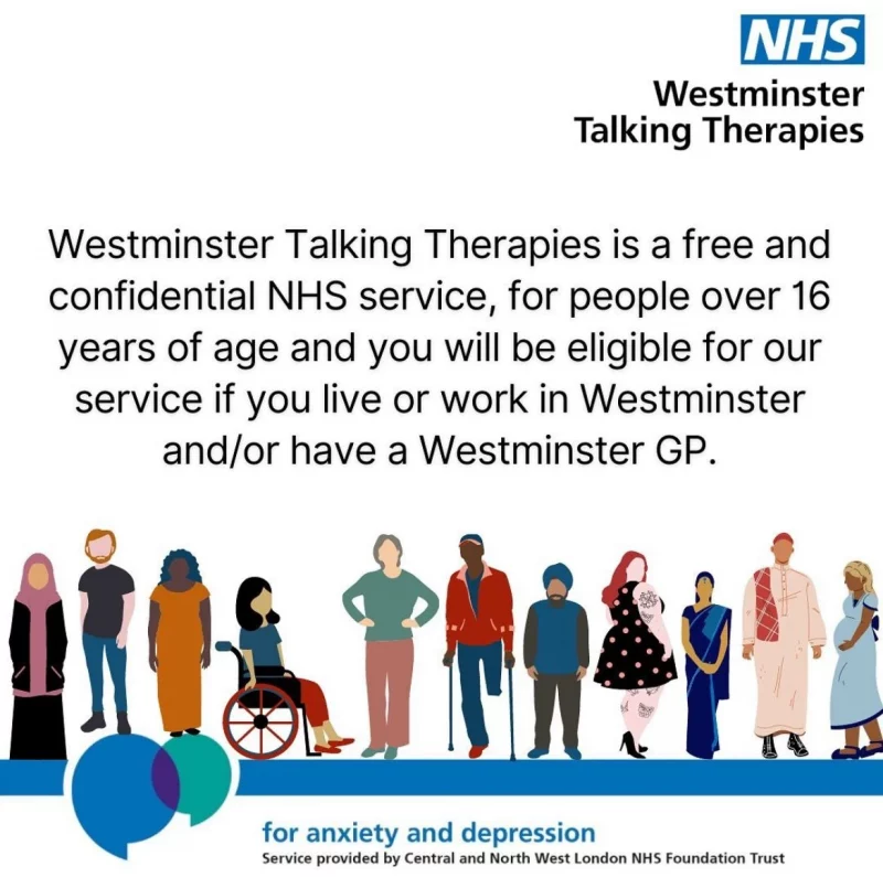 NHS
Westminster Talking Therapies
Westminster Talking Therapies is a free and confidential NHS service, for people over 16 years of age and you will be eligible for our service if you live or work in Westminster and/or have a Westminster GP.
for anxiety and depression
Service provided by Central and North West London NHS Foundation Trust