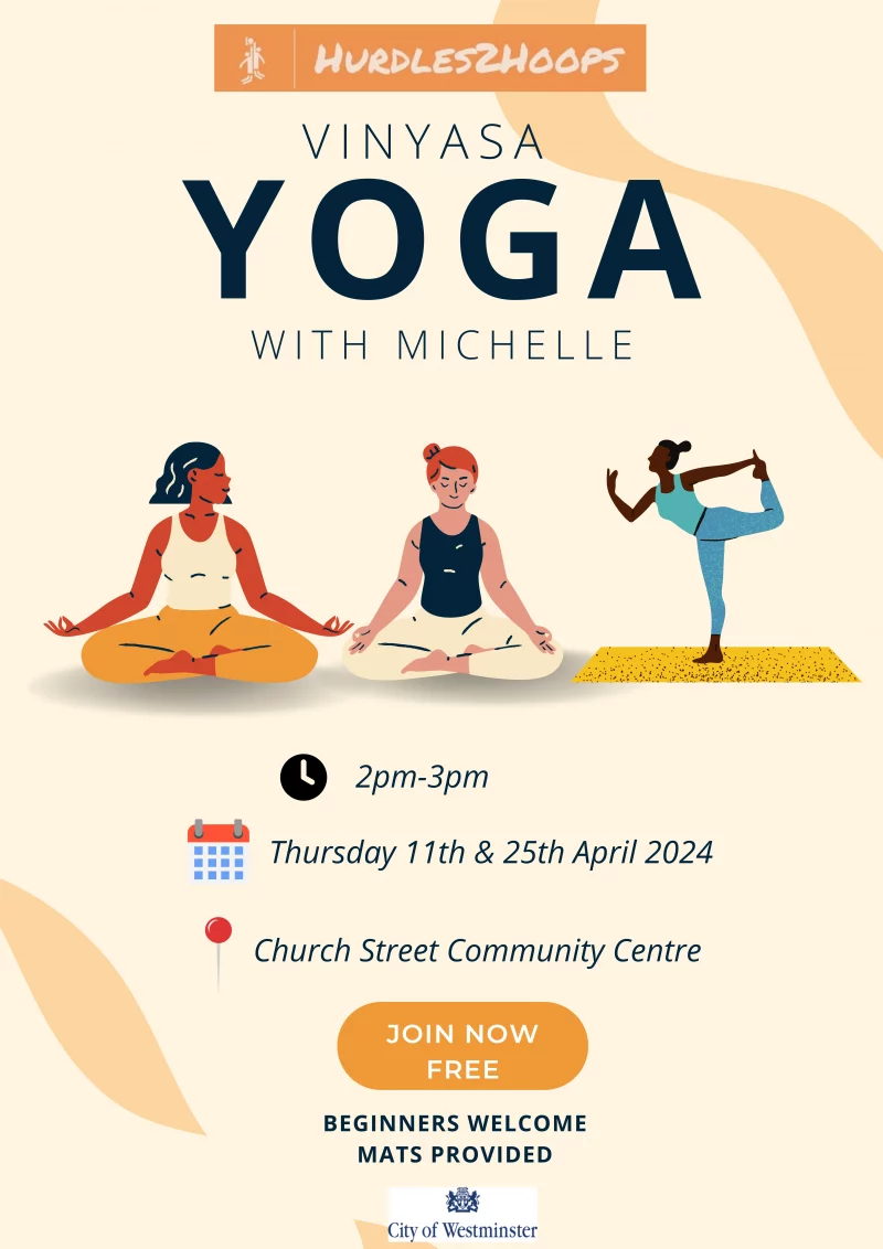 Hurdles2Hoops Vinyasa Yoga With Michelle 2 pm - 3 pm Thursday 11th & 25th April 2024 Church Street Community Centre Join Now Free Beginners Welcome Mats Provided City of Westminster