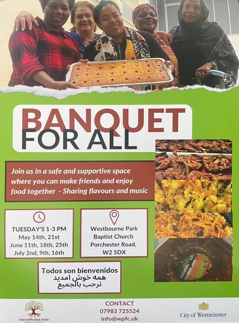 Join us in a safe and supportive space where you can make friends and enjoy food together - Sharing flavours and music

TUESDAY'S 1 - 3 PM

May 14th, 21st
June 11th, 18th, 25th
July 2nd, 9th, 16th

Westbourne Park Baptist Church
Porchester Road,
W2 5DX

Todos son bienvenidos

CONTACT
079 8372 5524
info@wpfc.uk

City of Westminster
WESTBtURNE PARK FAMILY CENTRE
